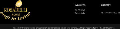 INDIRIZZO Via Alfieri 20 Torino, Italia  Rosadelli Orafi snc Torino, artigiani orafi gioielli fatti esclusivamente a mano,  All Right Reserved 2016    P.I. 06466230015 CONTATTI  Tel. +39 011 562 27 34